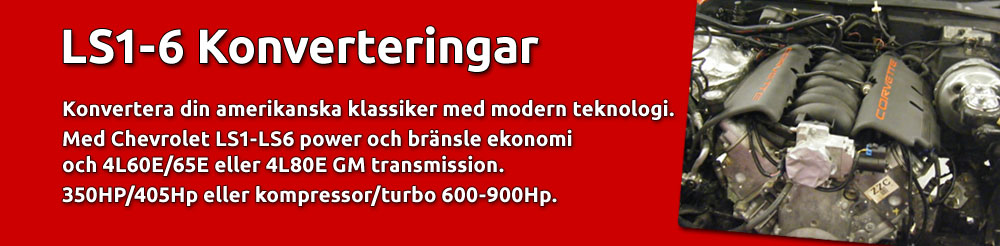 LS1-6 konventering. Konvertera din amerikanska klassiker med modernare teknologi. Med Chevrolet LS1-LS6 power och bränsle ekonomi samt 4L60E/65E eller 4L80E GM transmission. 350HP/405Hp eller kompressor/turbo 600-900Hp.